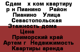 Сдам 2-х ком.квартиру р-н Пианино. › Район ­ Пианино › Улица ­ Севастопольская › Этажность дома ­ 5 › Цена ­ 14 000 - Приморский край, Артем г. Недвижимость » Квартиры аренда   